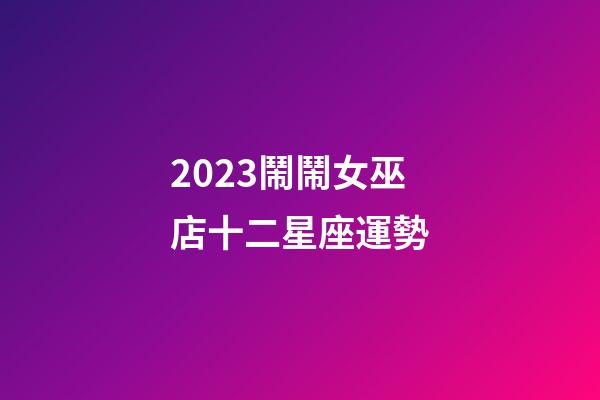 2023鬧鬧女巫店十二星座運勢-第1張-星座運勢-玄機派