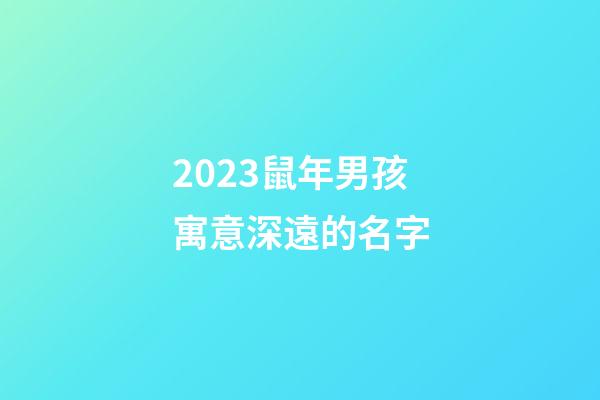2023鼠年男孩寓意深遠的名字