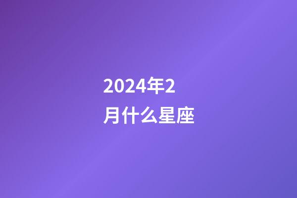 2024年2月什么星座-第1張-星座運(yùn)勢(shì)-玄機(jī)派
