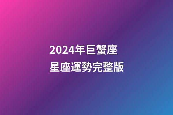 2024年巨蟹座星座運勢完整版-第1張-星座運勢-玄機派