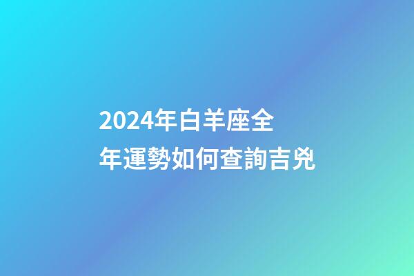 2024年白羊座全年運勢如何查詢吉兇-第1張-星座運勢-玄機派