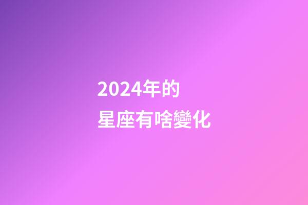 2024年的星座有啥變化-第1張-星座運(yùn)勢(shì)-玄機(jī)派