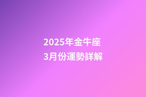 2025年金牛座3月份運勢詳解-第1張-星座運勢-玄機派