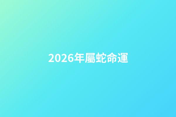2026年屬蛇命運(未來事業發展會非常不錯，有一定名望的生肖)-第1張-觀點-玄機派