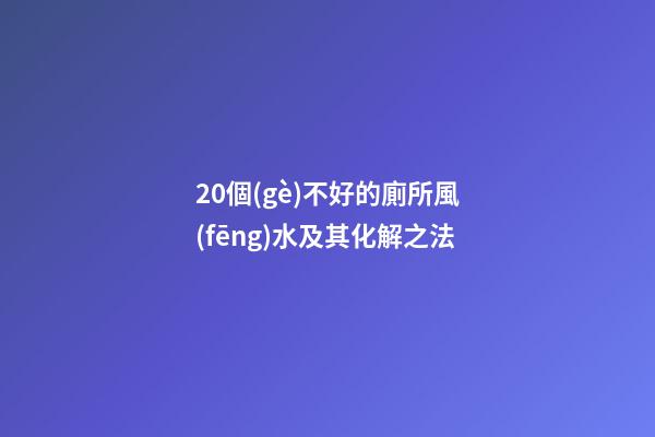 20個(gè)不好的廁所風(fēng)水及其化解之法