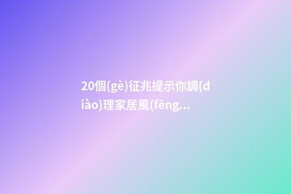 20個(gè)征兆提示你調(diào)理家居風(fēng)水