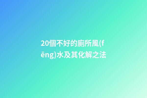20個不好的廁所風(fēng)水及其化解之法
