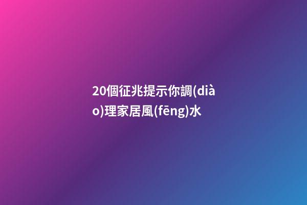 20個征兆提示你調(diào)理家居風(fēng)水