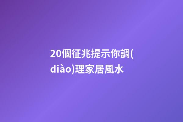 20個征兆提示你調(diào)理家居風水