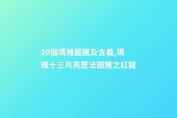 20個瑪雅圖騰及含義,瑪雅十三月亮歷法圖騰之紅龍-第1張-觀點-玄機派