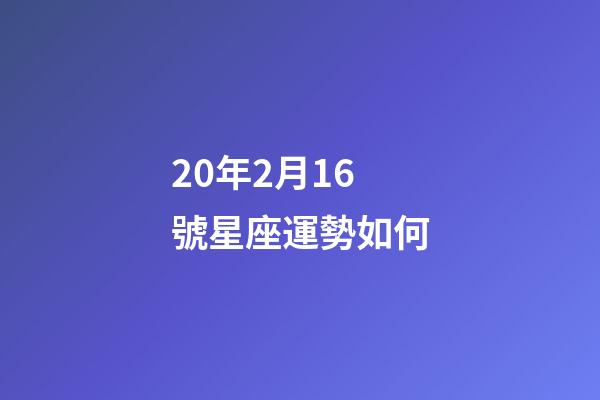 20年2月16號星座運勢如何-第1張-星座運勢-玄機派