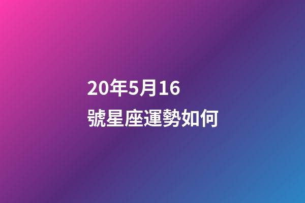 20年5月16號星座運勢如何-第1張-星座運勢-玄機派