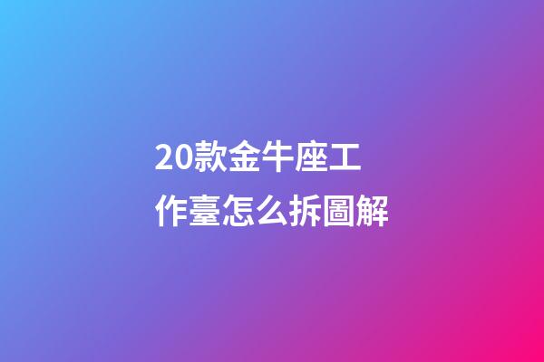 20款金牛座工作臺怎么拆圖解-第1張-星座運勢-玄機派