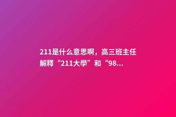 211是什么意思啊，高三班主任解釋“211大學”和“985大學”是什么意思-第1張-觀點-玄機派