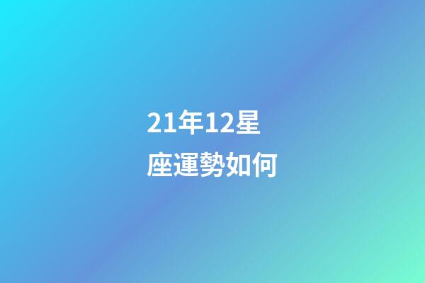 21年12星座運勢如何-第1張-星座運勢-玄機派