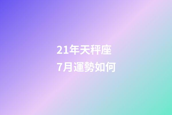 21年天秤座7月運勢如何-第1張-星座運勢-玄機派