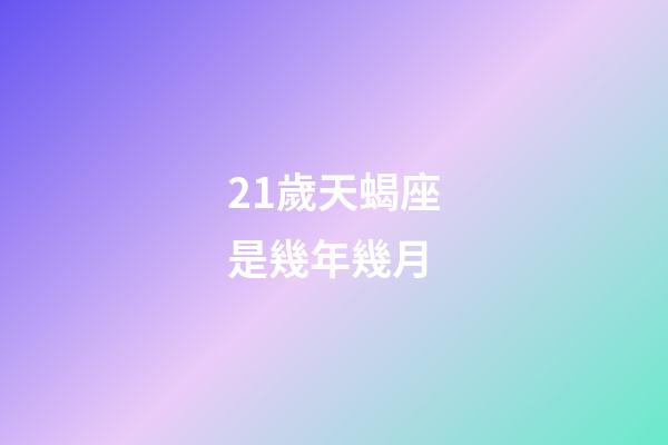 21歲天蝎座是幾年幾月-第1張-星座運(yùn)勢-玄機(jī)派