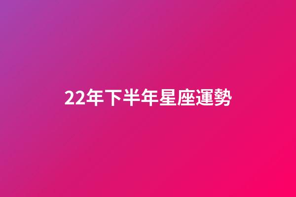 22年下半年星座運勢-第1張-星座運勢-玄機派