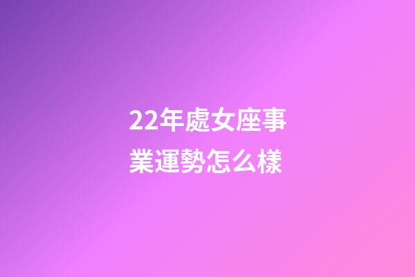 22年處女座事業運勢怎么樣-第1張-星座運勢-玄機派