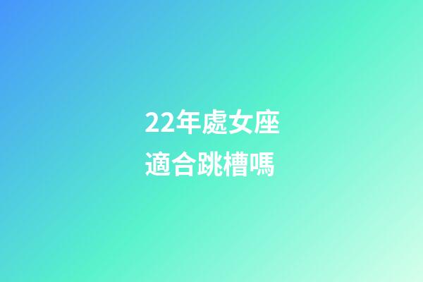 22年處女座適合跳槽嗎-第1張-星座運勢-玄機派
