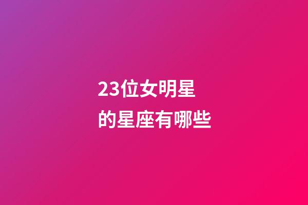 23位女明星的星座有哪些-第1張-星座運勢-玄機派