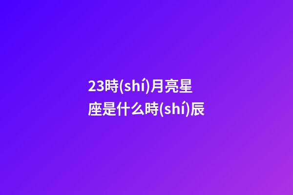 23時(shí)月亮星座是什么時(shí)辰-第1張-星座運(yùn)勢(shì)-玄機(jī)派