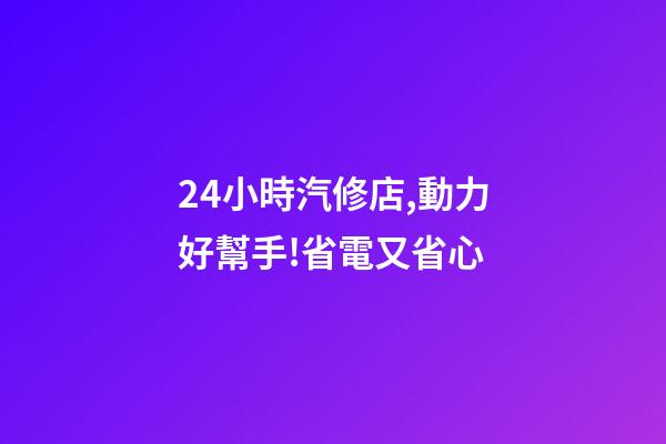 24小時汽修店,動力好幫手!省電又省心-第1張-觀點-玄機派