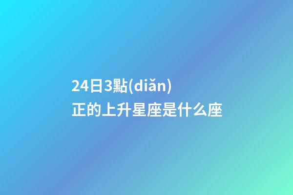24日3點(diǎn)正的上升星座是什么座-第1張-星座運(yùn)勢-玄機(jī)派
