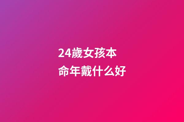 24歲女孩本命年戴什么好(24歲本命年，我依然覺得自己是個小女孩)-第1張-觀點-玄機派