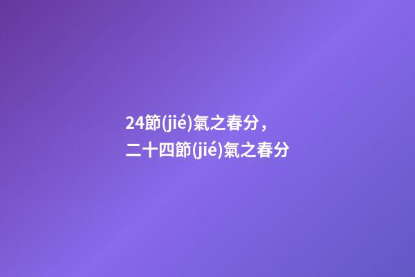 24節(jié)氣之春分，二十四節(jié)氣之春分-第1張-觀點-玄機(jī)派