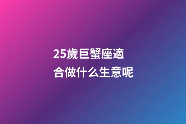 25歲巨蟹座適合做什么生意呢-第1張-星座運(yùn)勢(shì)-玄機(jī)派