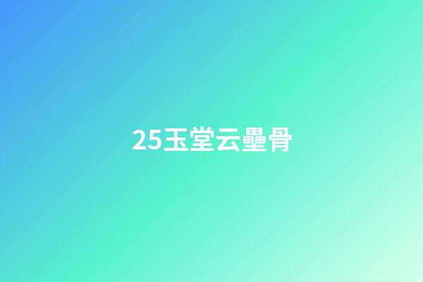 25.玉堂云壘骨