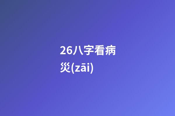 26.八字看病災(zāi)
