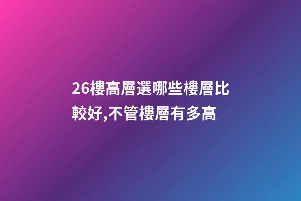 26樓高層選哪些樓層比較好,不管樓層有多高-第1張-觀點-玄機派