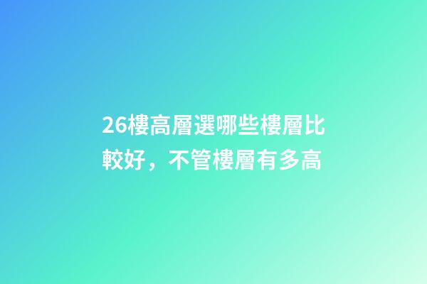26樓高層選哪些樓層比較好，不管樓層有多高