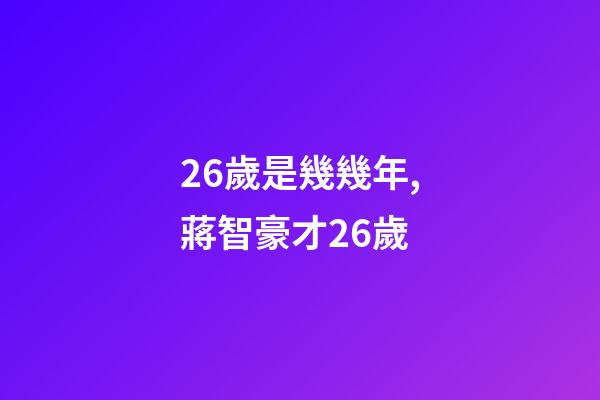 26歲是幾幾年,蔣智豪才26歲-第1張-觀點-玄機派