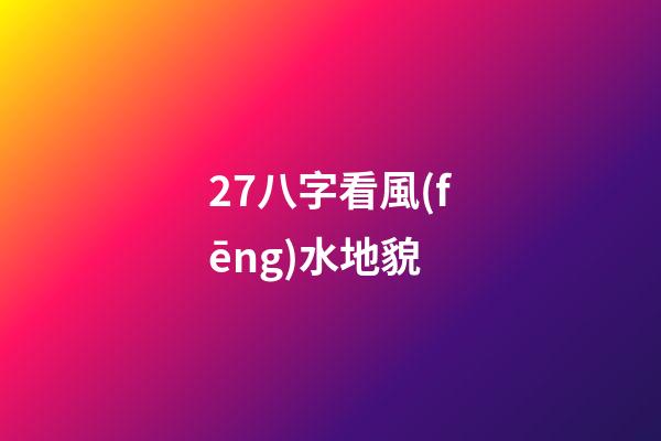 27.八字看風(fēng)水地貌
