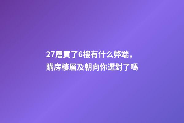 27層買了6樓有什么弊端，購房樓層及朝向你選對了嗎-第1張-觀點-玄機派