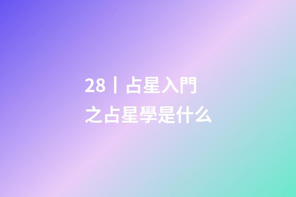 28丨占星入門之占星學是什么-第1張-星座運勢-玄機派