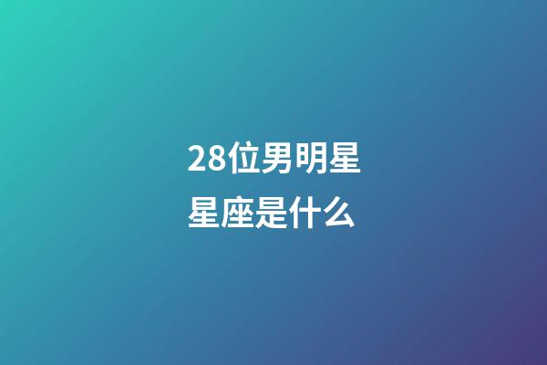 28位男明星星座是什么-第1張-星座運勢-玄機派