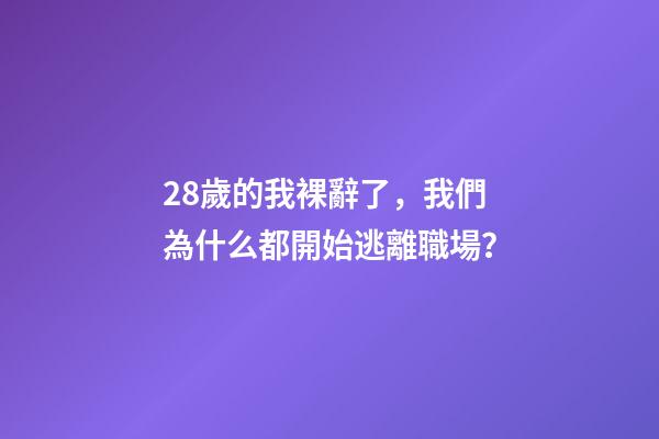 28歲的我裸辭了，我們為什么都開始逃離職場？-第1張-觀點-玄機派
