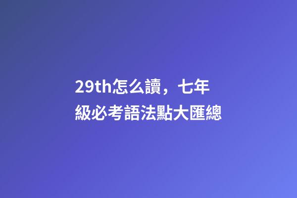 29th怎么讀，七年級必考語法點大匯總-第1張-觀點-玄機派
