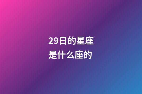 29日的星座是什么座的-第1張-星座運勢-玄機(jī)派