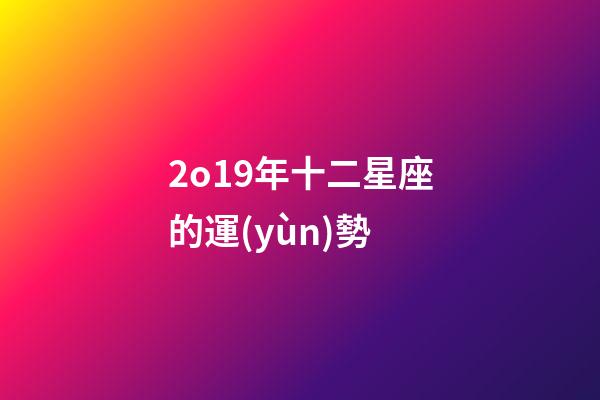 2o19年十二星座的運(yùn)勢-第1張-星座運(yùn)勢-玄機(jī)派