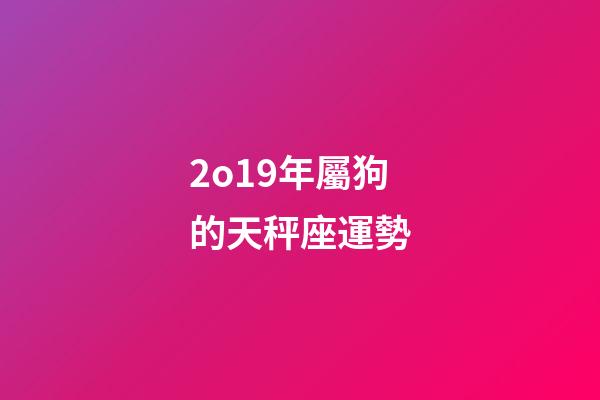 2o19年屬狗的天秤座運勢-第1張-星座運勢-玄機派
