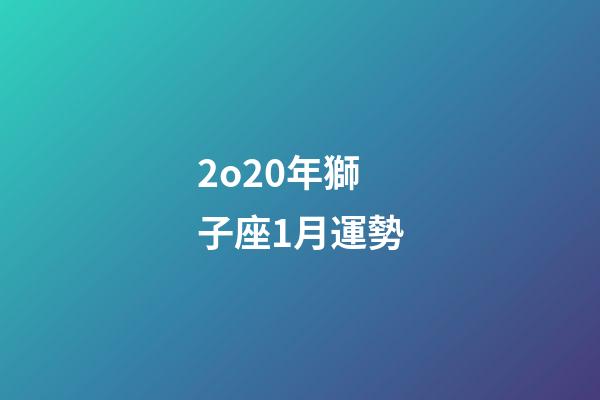 2o20年獅子座1月運勢-第1張-星座運勢-玄機派