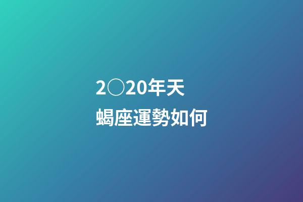 2○20年天蝎座運勢如何-第1張-星座運勢-玄機派
