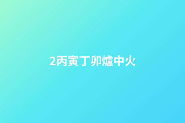 2.丙寅丁卯爐中火