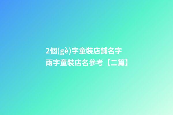 2個(gè)字童裝店鋪名字兩字童裝店名參考【二篇】-第1張-店鋪起名-玄機(jī)派