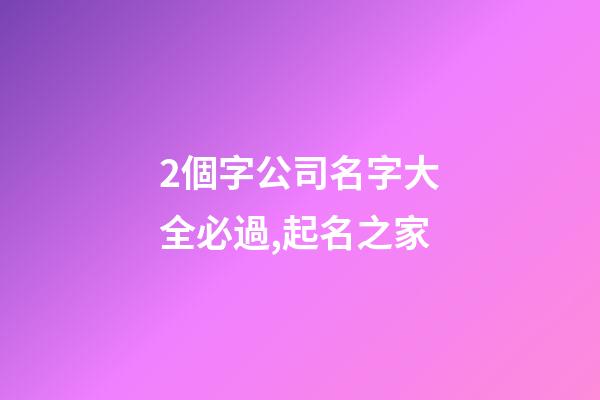 2個字公司名字大全必過,起名之家